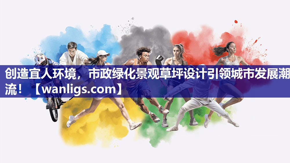 创造宜人环境，市政绿化景观草坪设计引领城市发展潮流！