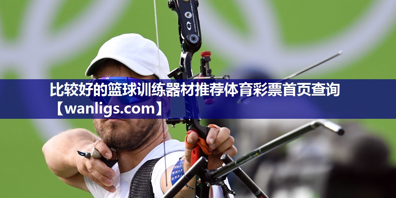 比较好的篮球训练器材推荐体育彩票首页查询