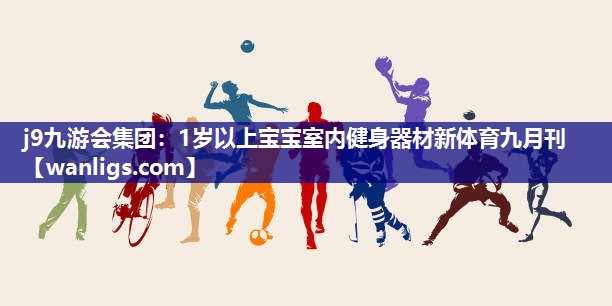 j9九游会集团：1岁以上宝宝室内健身器材新体育九月刊