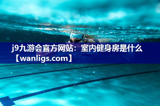 j9九游会官方网站：室内健身房是什么
