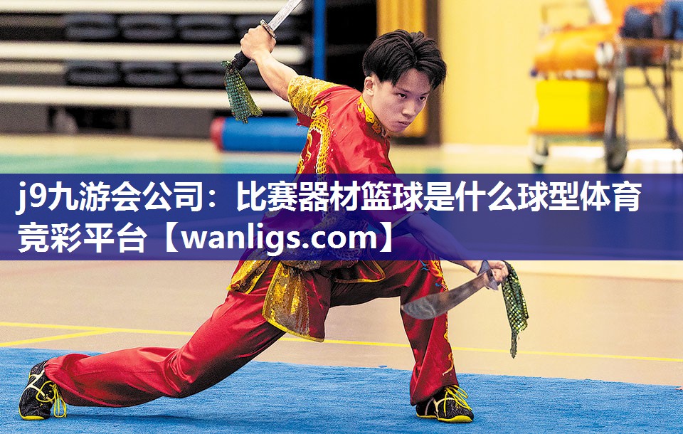 j9九游会公司：比赛器材篮球是什么球型体育竞彩平台