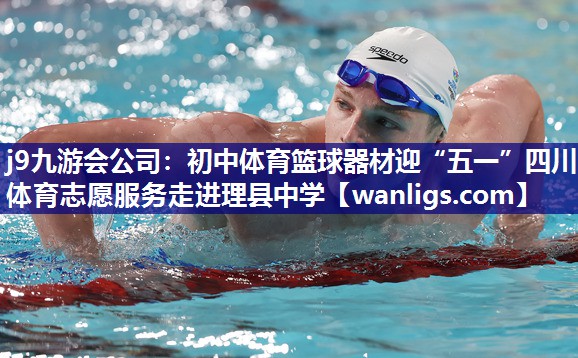 j9九游会公司：初中体育篮球器材迎“五一”四川体育志愿服务走进理县中学