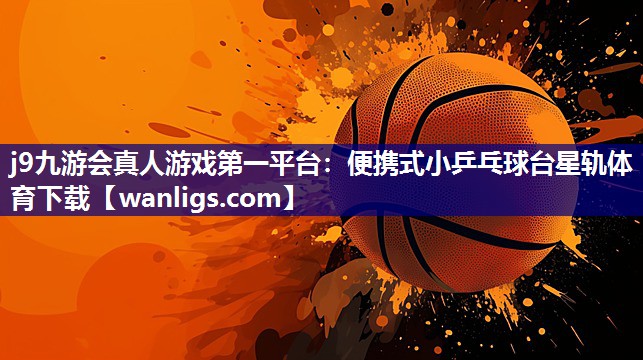 j9九游会真人游戏第一平台：便携式小乒乓球台星轨体育下载