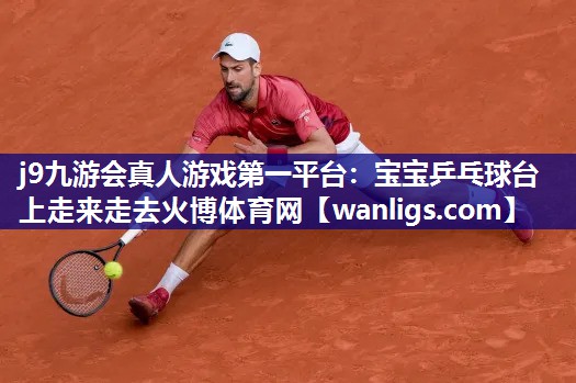 j9九游会真人游戏第一平台：宝宝乒乓球台上走来走去火博体育网