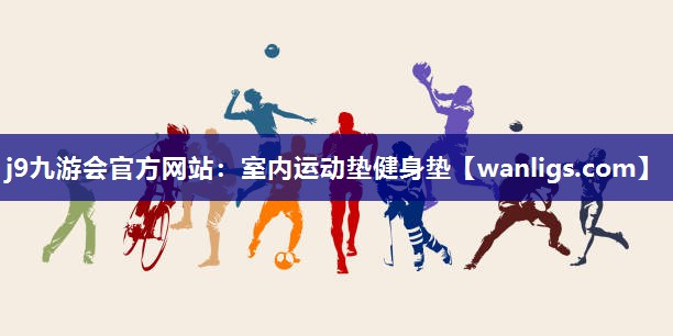 j9九游会官方网站：室内运动垫健身垫