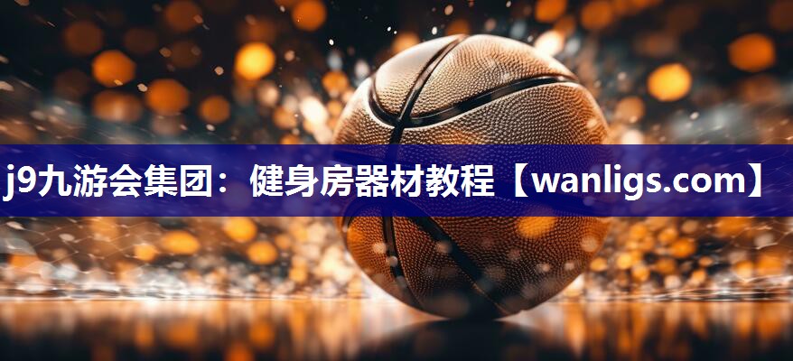 j9九游会集团：健身房器材教程