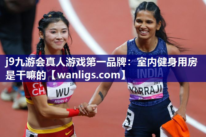 j9九游会真人游戏第一品牌：室内健身用房是干嘛的