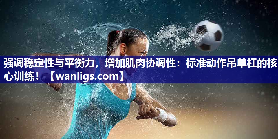 强调稳定性与平衡力，增加肌肉协调性：标准动作吊单杠的核心训练！