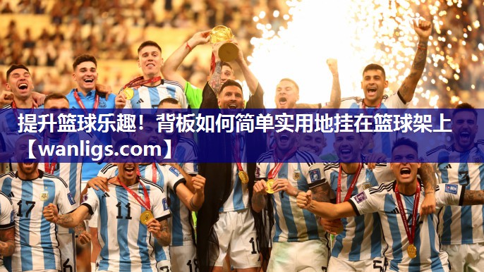 提升篮球乐趣！背板如何简单实用地挂在篮球架上