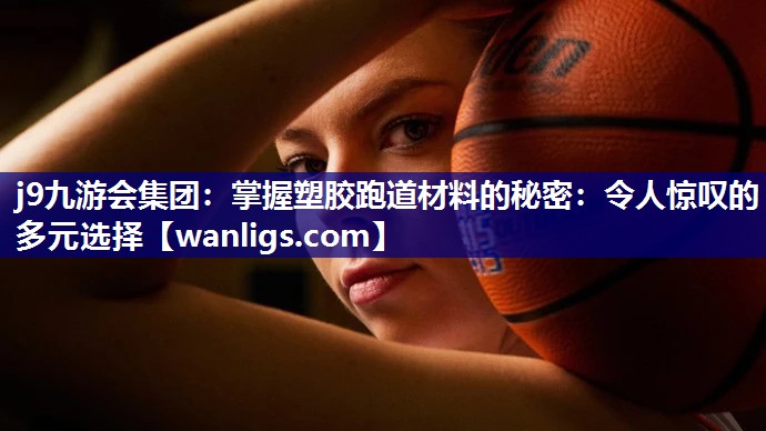 掌握塑胶跑道材料的秘密：令人惊叹的多元选择