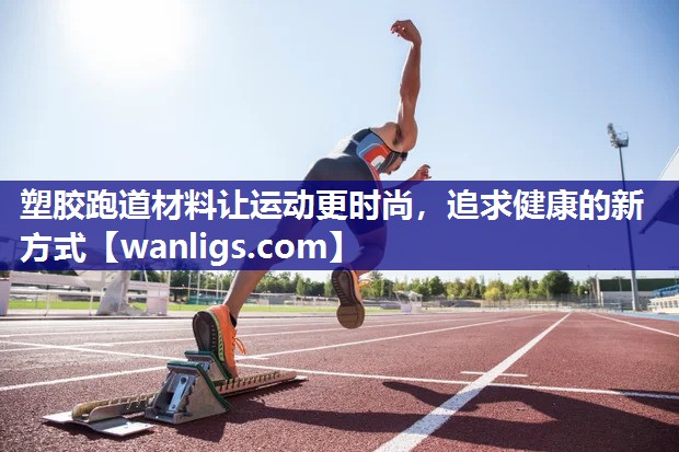 塑胶跑道材料让运动更时尚，追求健康的新方式
