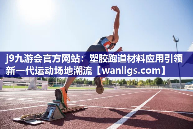 塑胶跑道材料应用引领新一代运动场地潮流
