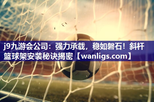强力承载，稳如磐石！斜杆篮球架安装秘诀揭密